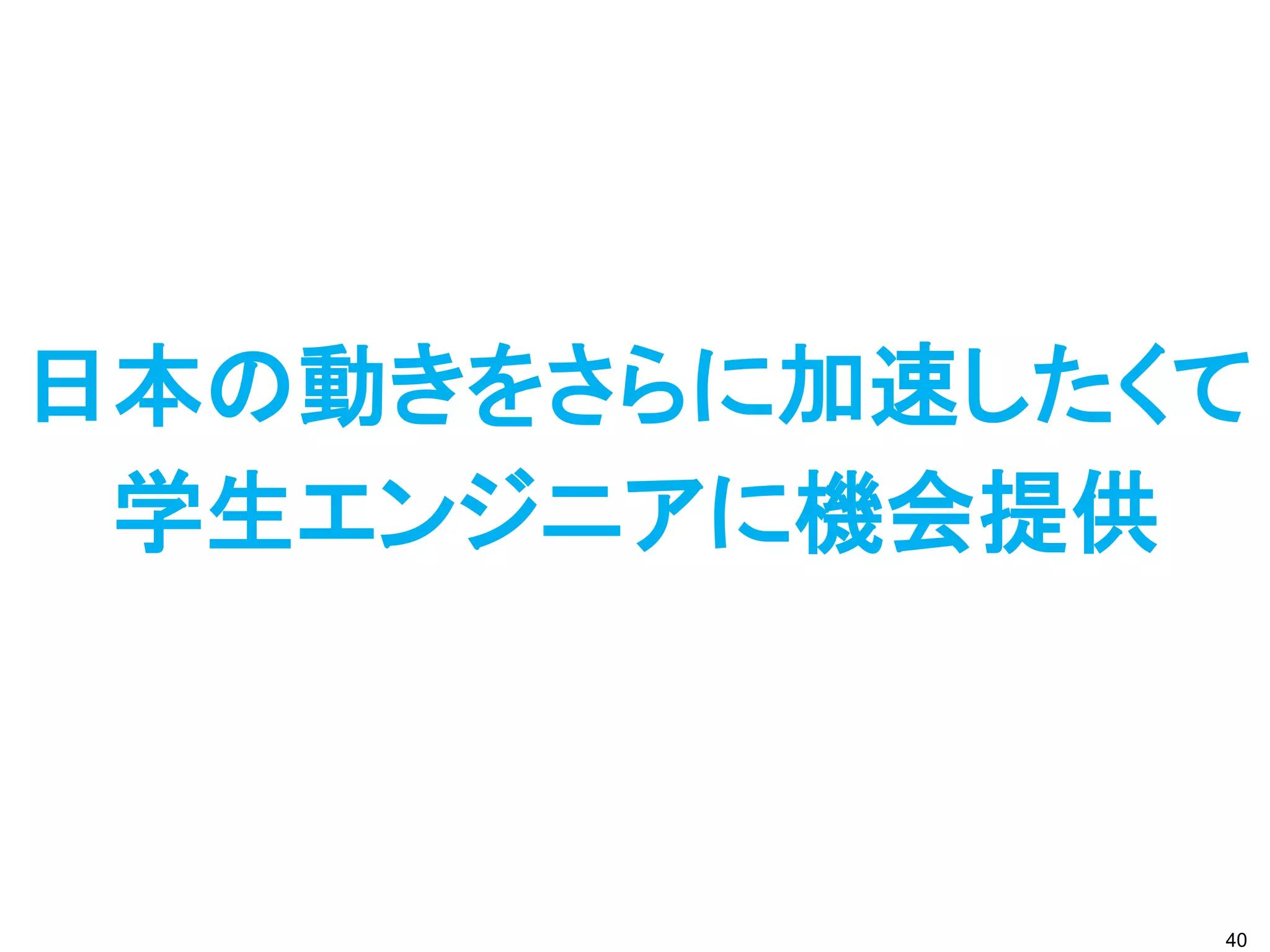 日本の動きをさらに加速したくて
 学生エンジニアに機会提供



              40
 