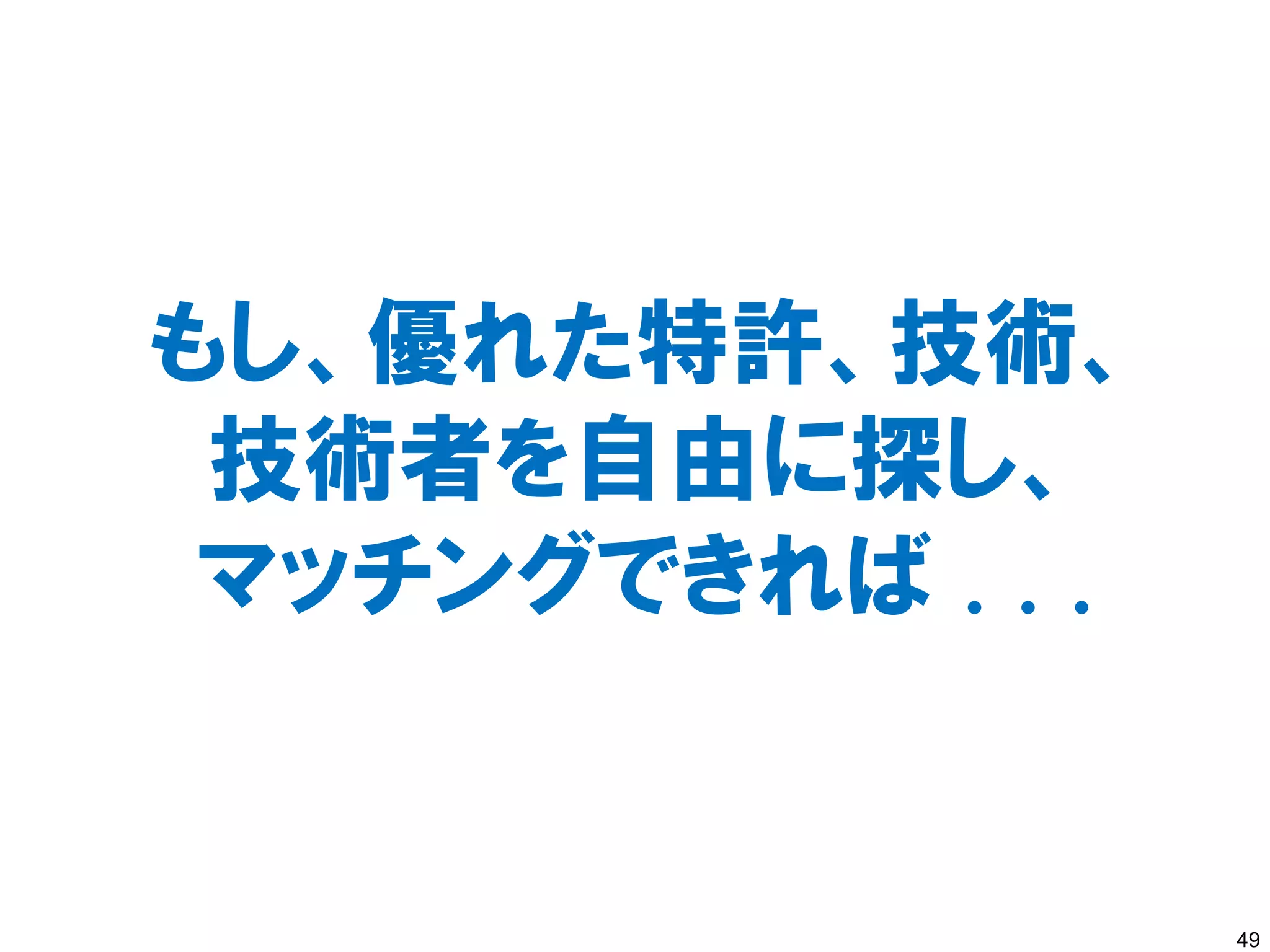 もし、優れた特許、技術、
 技術者を自由に探し、
 マッチングできれば . . .


                   49
 