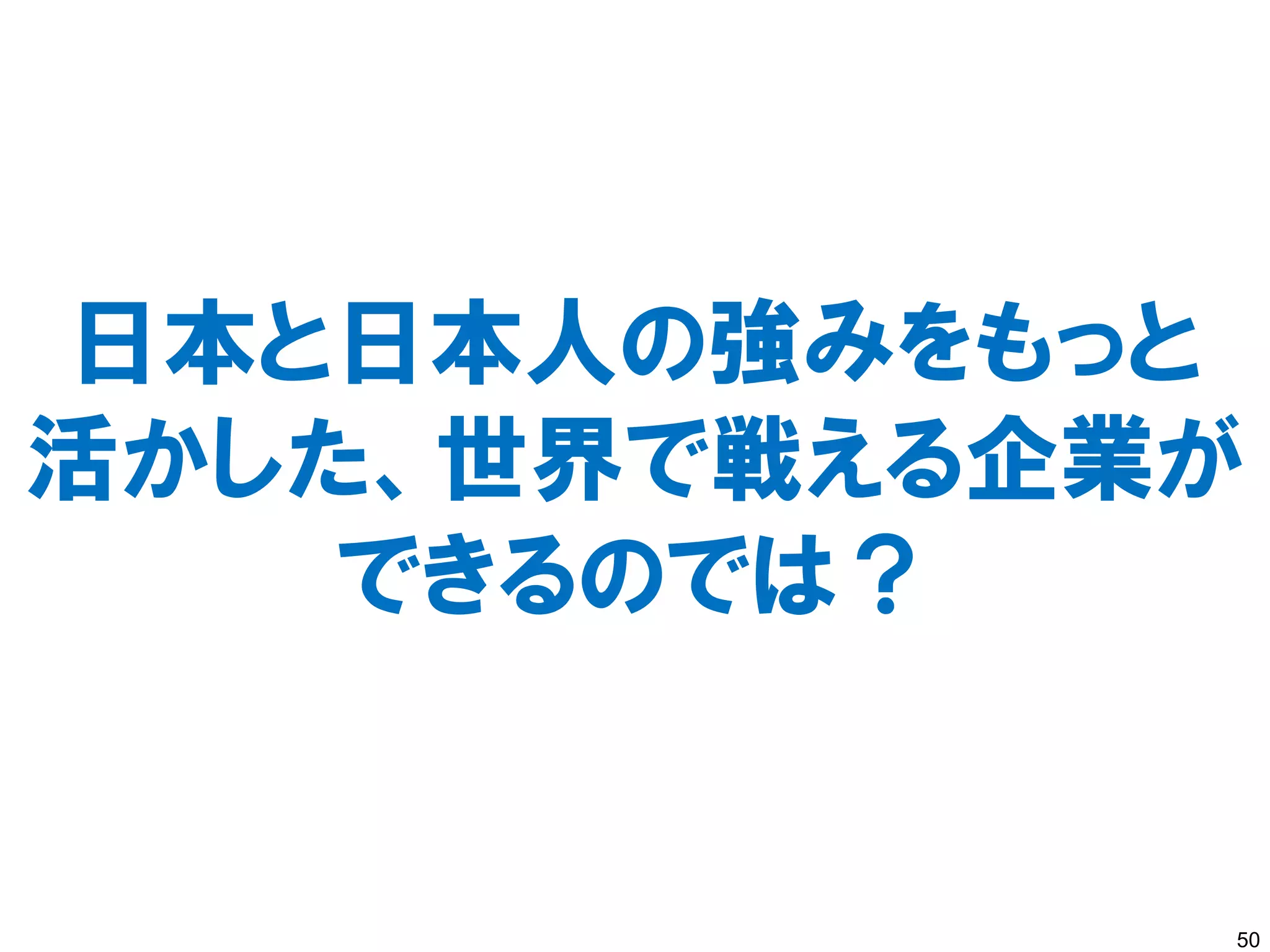 日本と日本人の強みをもっと
活かした、世界で戦える企業が
    できるのでは？


             50
 