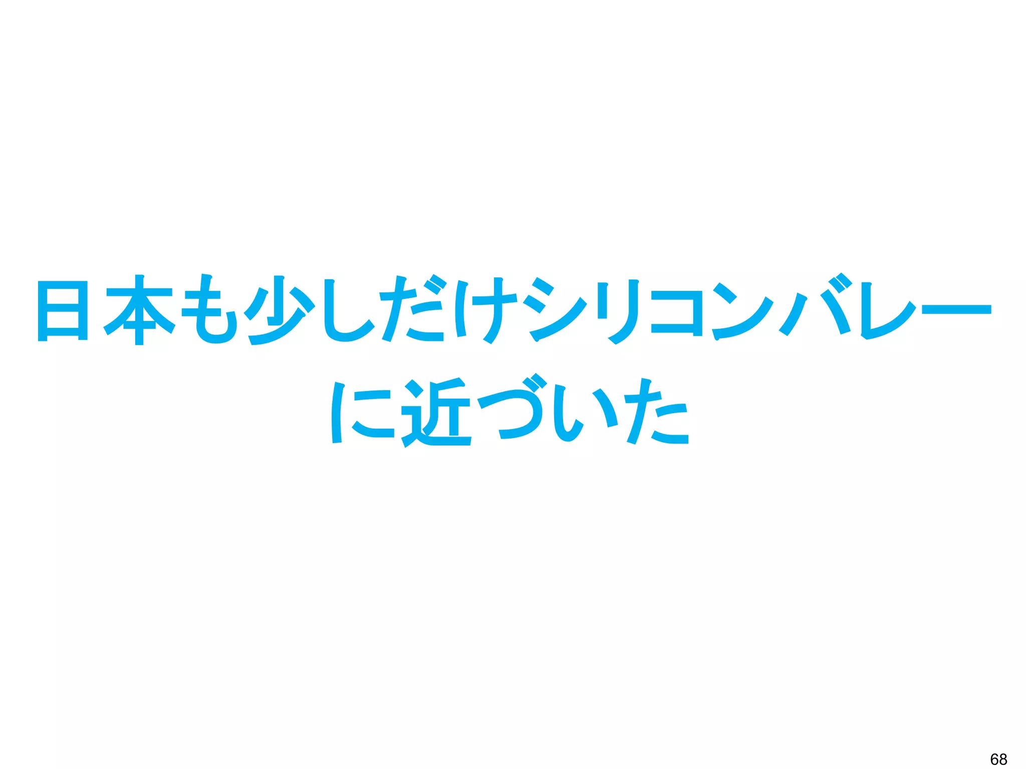 日本も少しだけシリコンバレー
    に近づいた



             68
 
