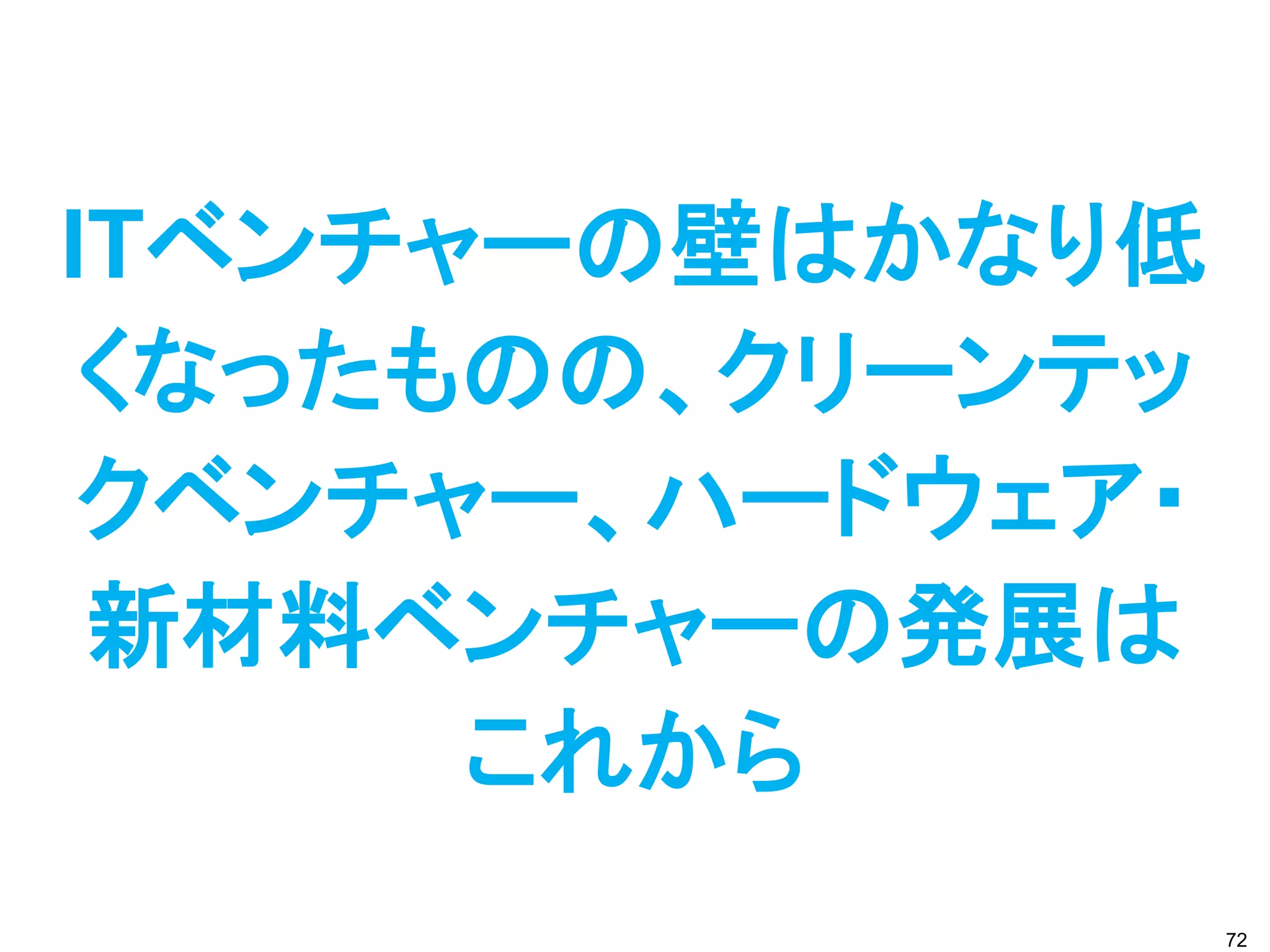 ITベンチャーの壁はかなり低
 くなったものの、クリーンテッ
 クベンチャー、ハードウェア・
 新材料ベンチャーの発展は
      これから
                  72
 