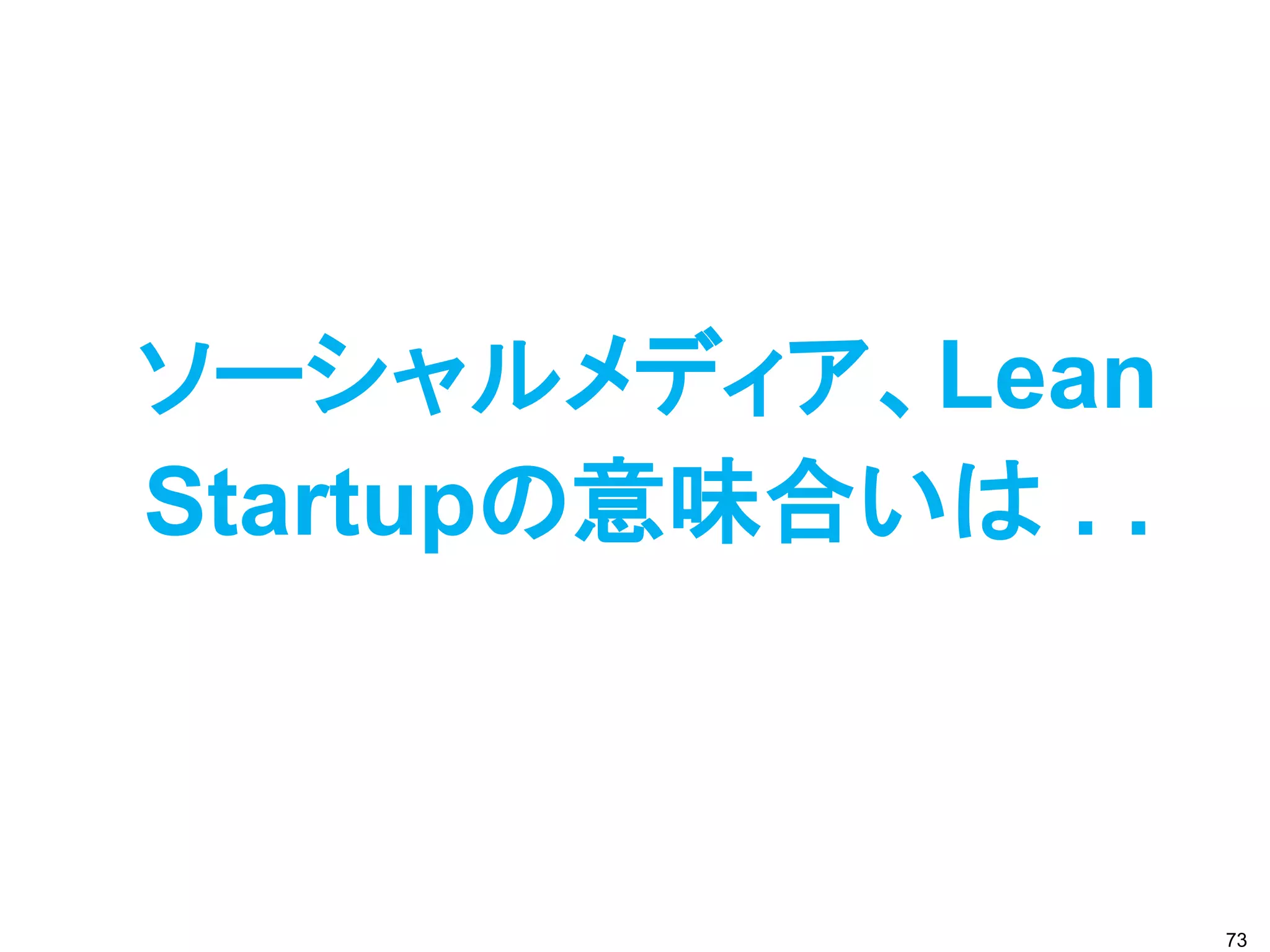 ソーシャルメディア、Lean
Startupの意味合いは . .



                    73
 