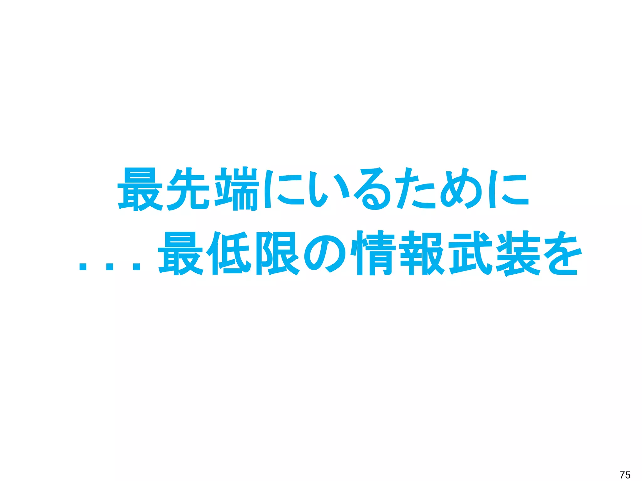 最先端にいるために
. . . 最低限の情報武装を



                  75
 