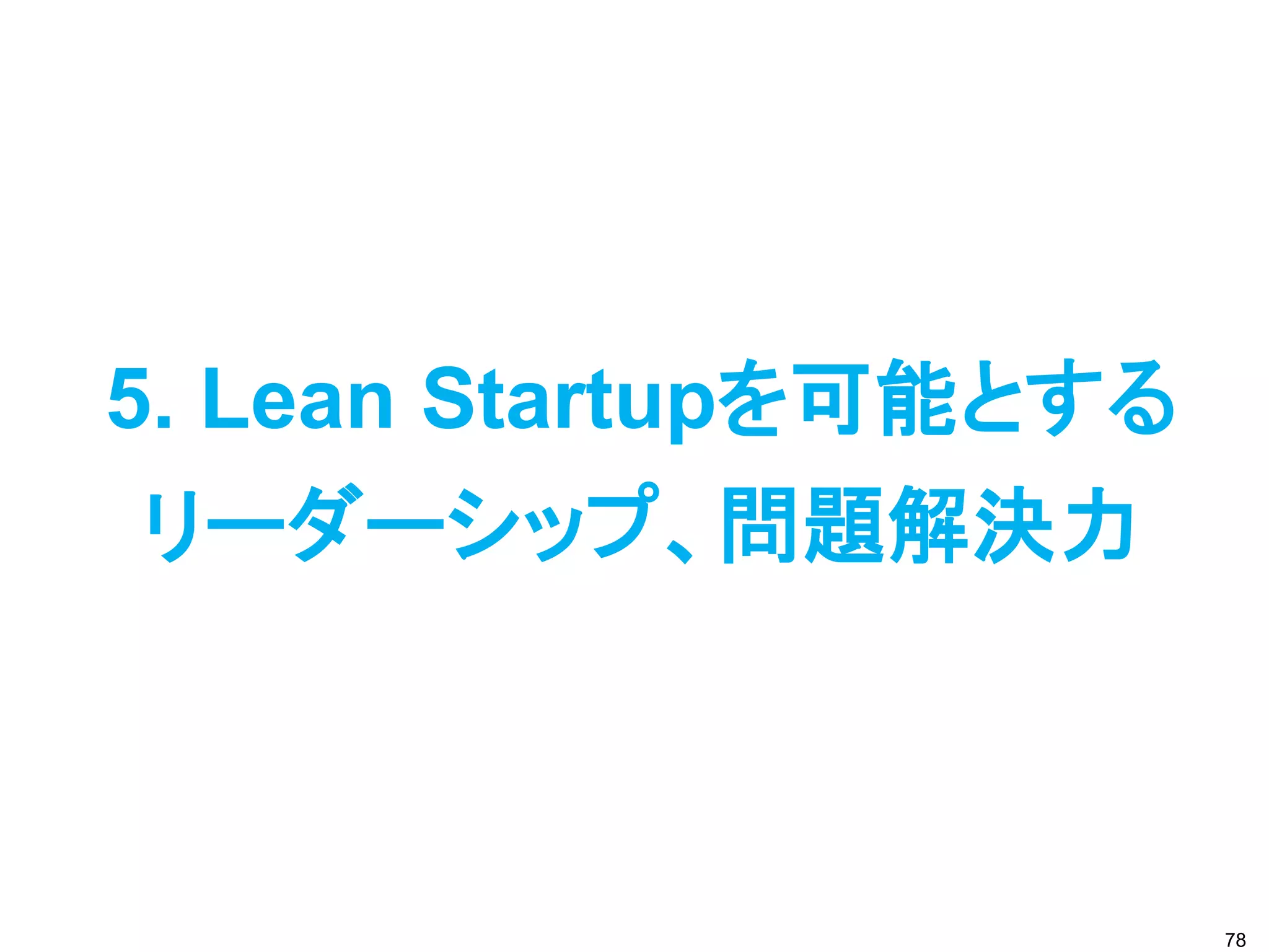 5. Lean Startupを可能とする
 リーダーシップ、問題解決力



                        78
 