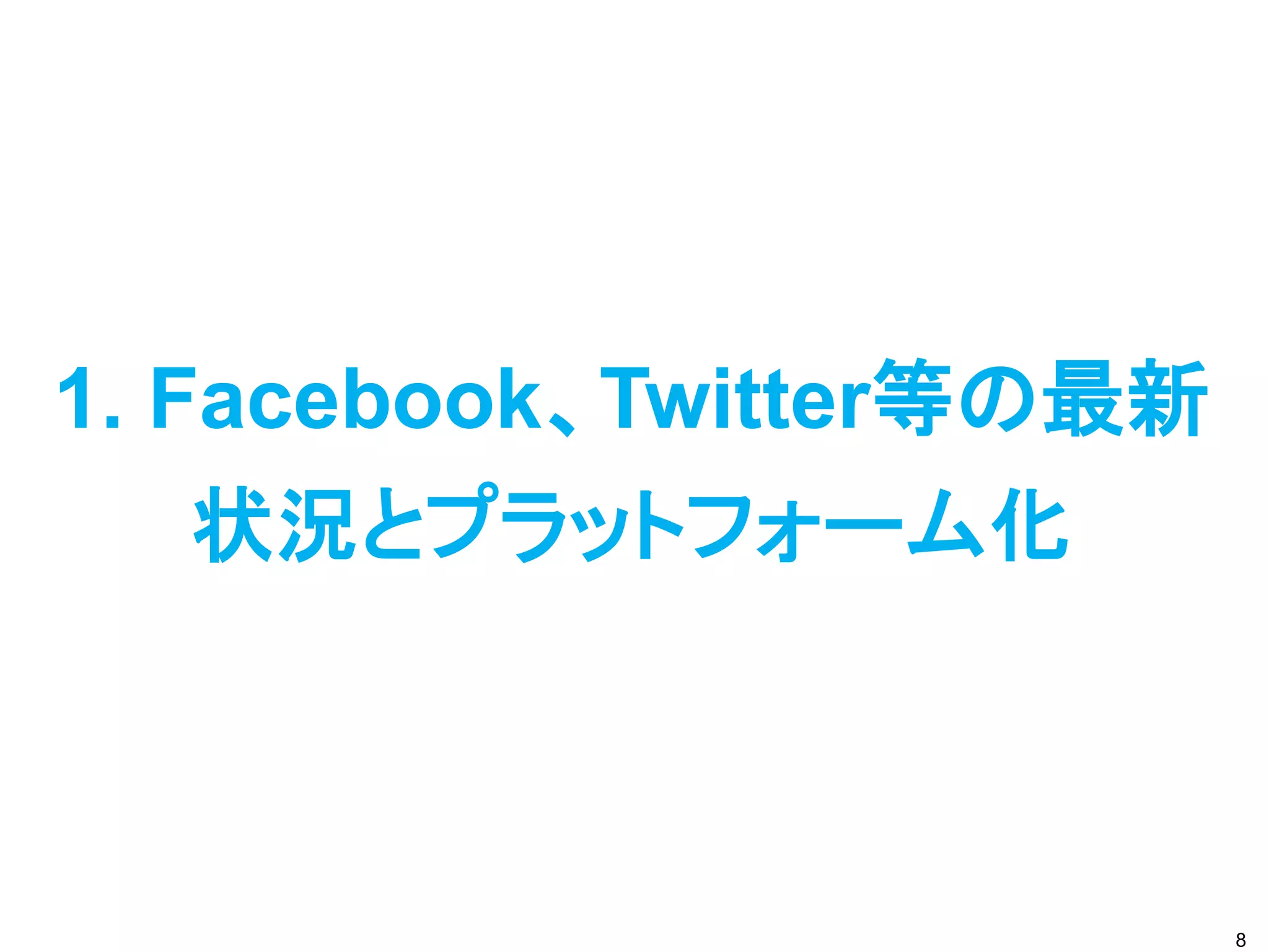 1. Facebook、Twitter等の最新
    状況とプラットフォーム化



                          8
 