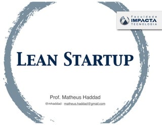 Lean Startup

    Prof. Matheus Haddad
  @mhaddad | matheus.haddad@gmail.com
 