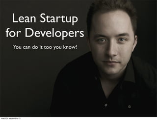 Lean Startup
for Developers
You can do it too you know!

mardi 24 septembre 13

 