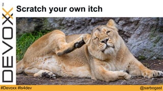 @sarbogast#Devoxx #ls4dev
Scratch your own itch
 