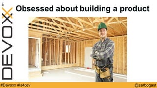 @sarbogast#Devoxx #ls4dev
Obsessed about building a product
 