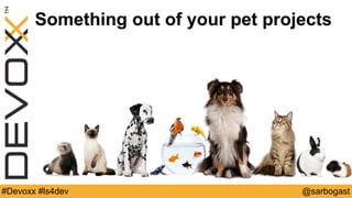 @sarbogast#Devoxx #ls4dev
Something out of your pet projects
 