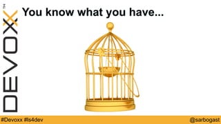 @sarbogast#Devoxx #ls4dev
You know what you have...
 