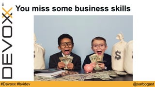 @sarbogast#Devoxx #ls4dev
You miss some business skills
 