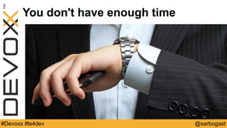 @sarbogast#Devoxx #ls4dev
You don't have enough time
 
