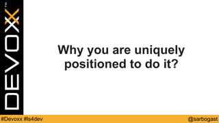 @sarbogast#Devoxx #ls4dev
Why you are uniquely
positioned to do it?
 