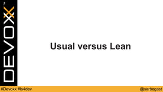 @sarbogast#Devoxx #ls4dev
Usual versus Lean
 