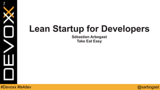 @sarbogast#Devoxx #ls4dev
Lean Startup for Developers
Sébastien Arbogast
Take Eat Easy
 