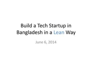 Build a Tech Startup in
Bangladesh in a Lean Way
June 6, 2014
 