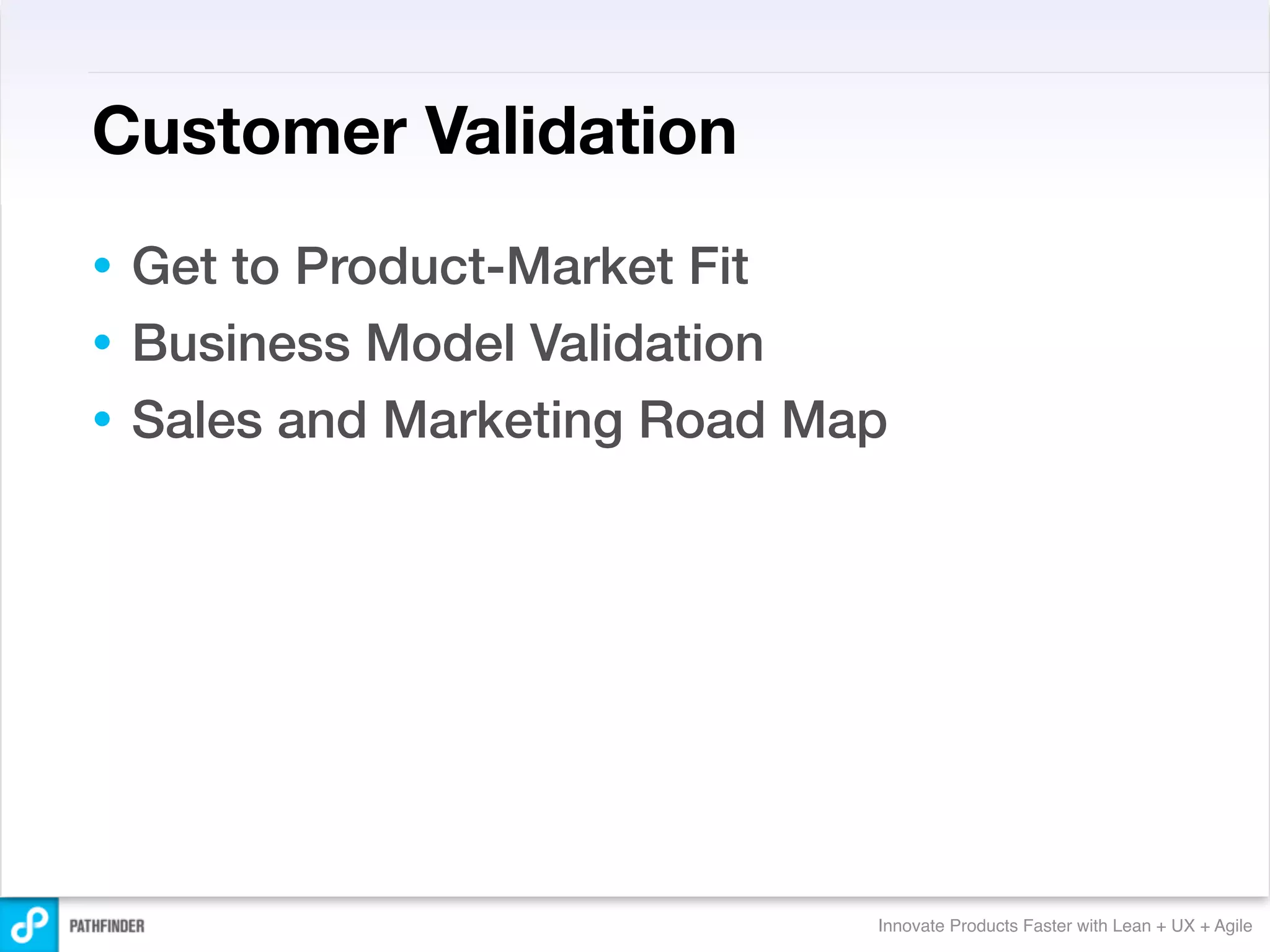 Customer Validation
• Get to Product-Market Fit
• Business Model Validation
• Sales and Marketing Road Map




                             Innovate Products Faster with Lean + UX + Agile
 