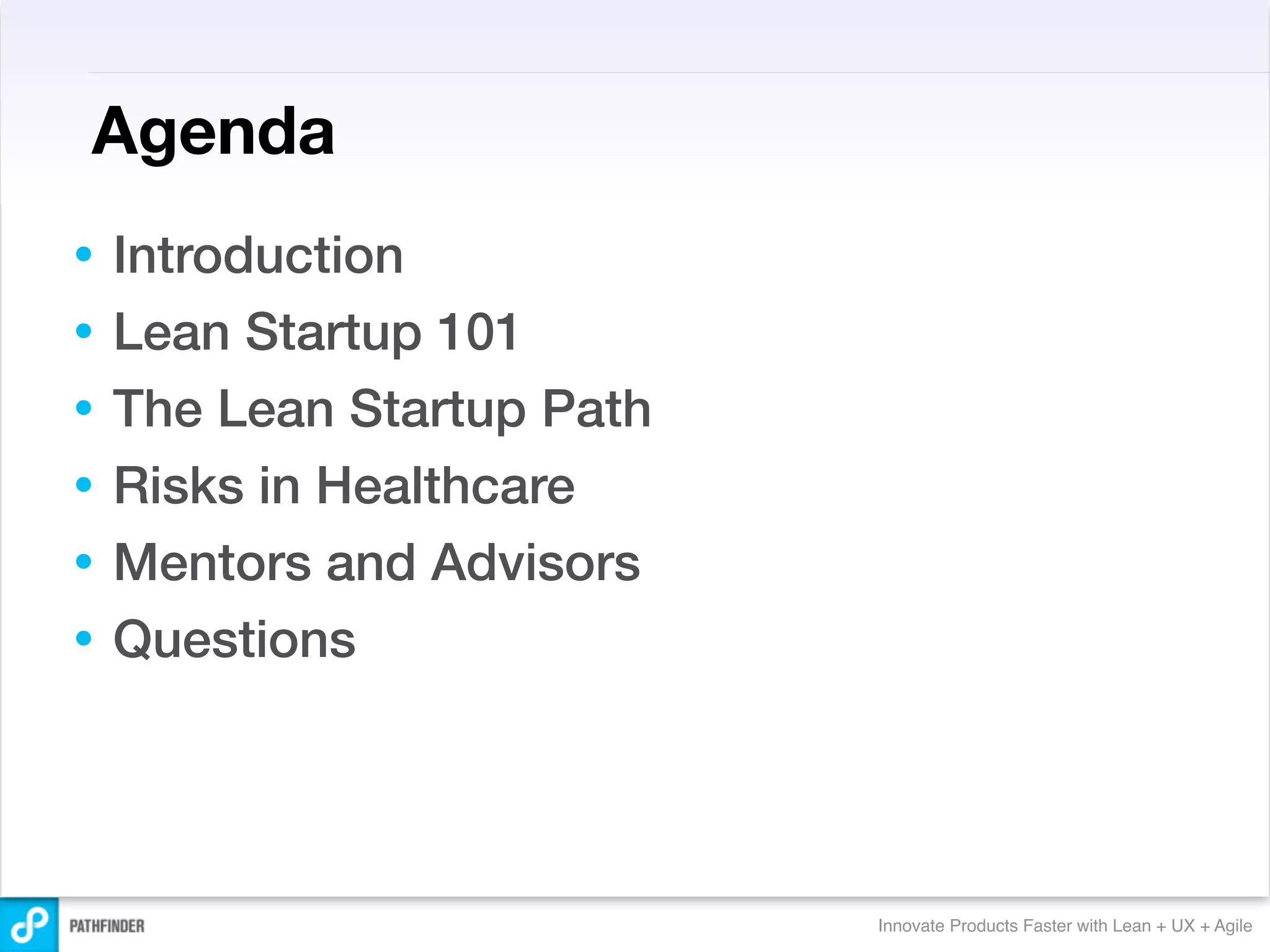 Agenda
•   Introduction
•   Lean Startup 101
•   The Lean Startup Path
•   Risks in Healthcare
•   Mentors and Advisors
•   Questions




                            Innovate Products Faster with Lean + UX + Agile
 