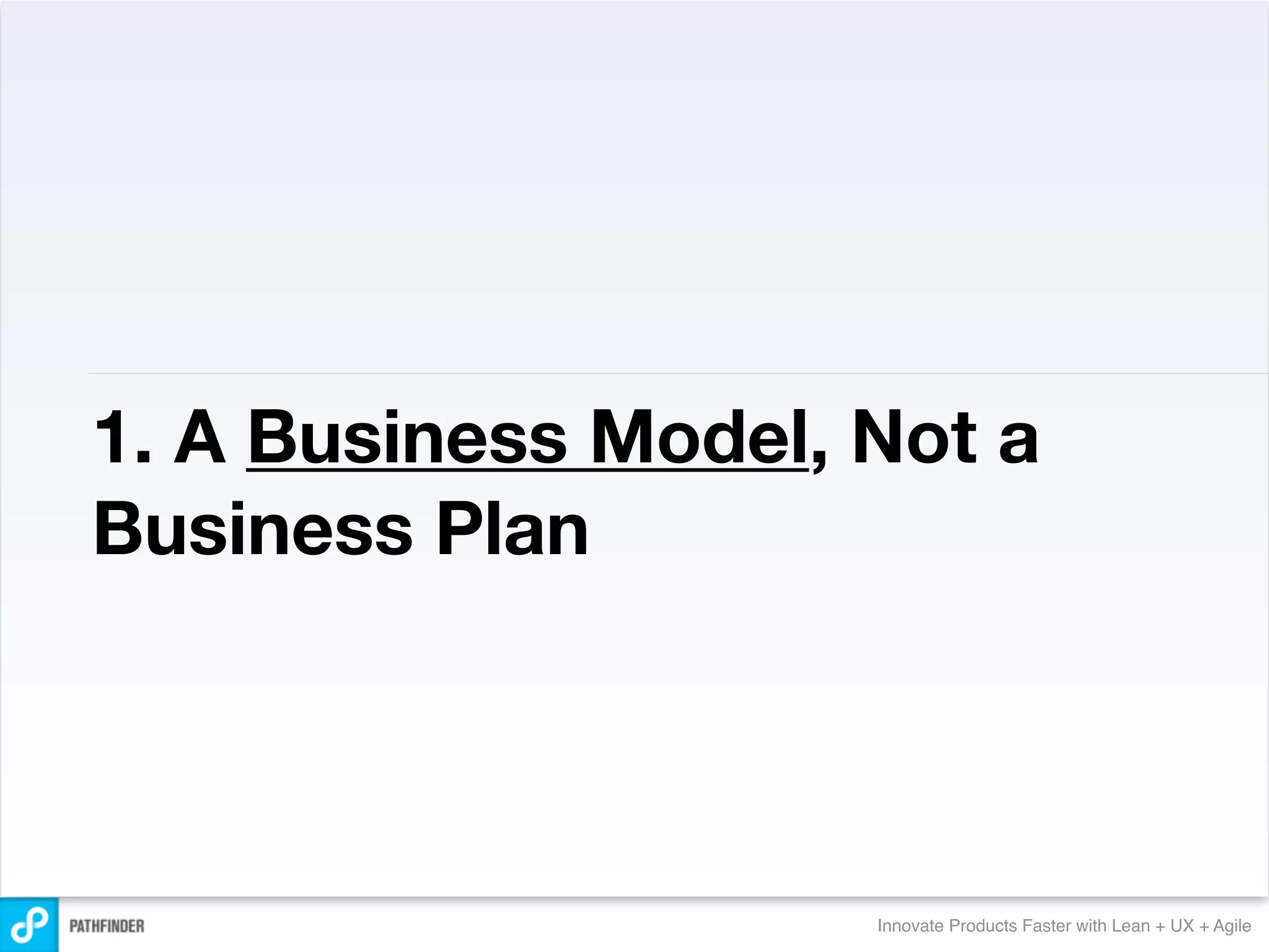 1. A Business Model, Not a
Business Plan




                     Innovate Products Faster with Lean + UX + Agile
 