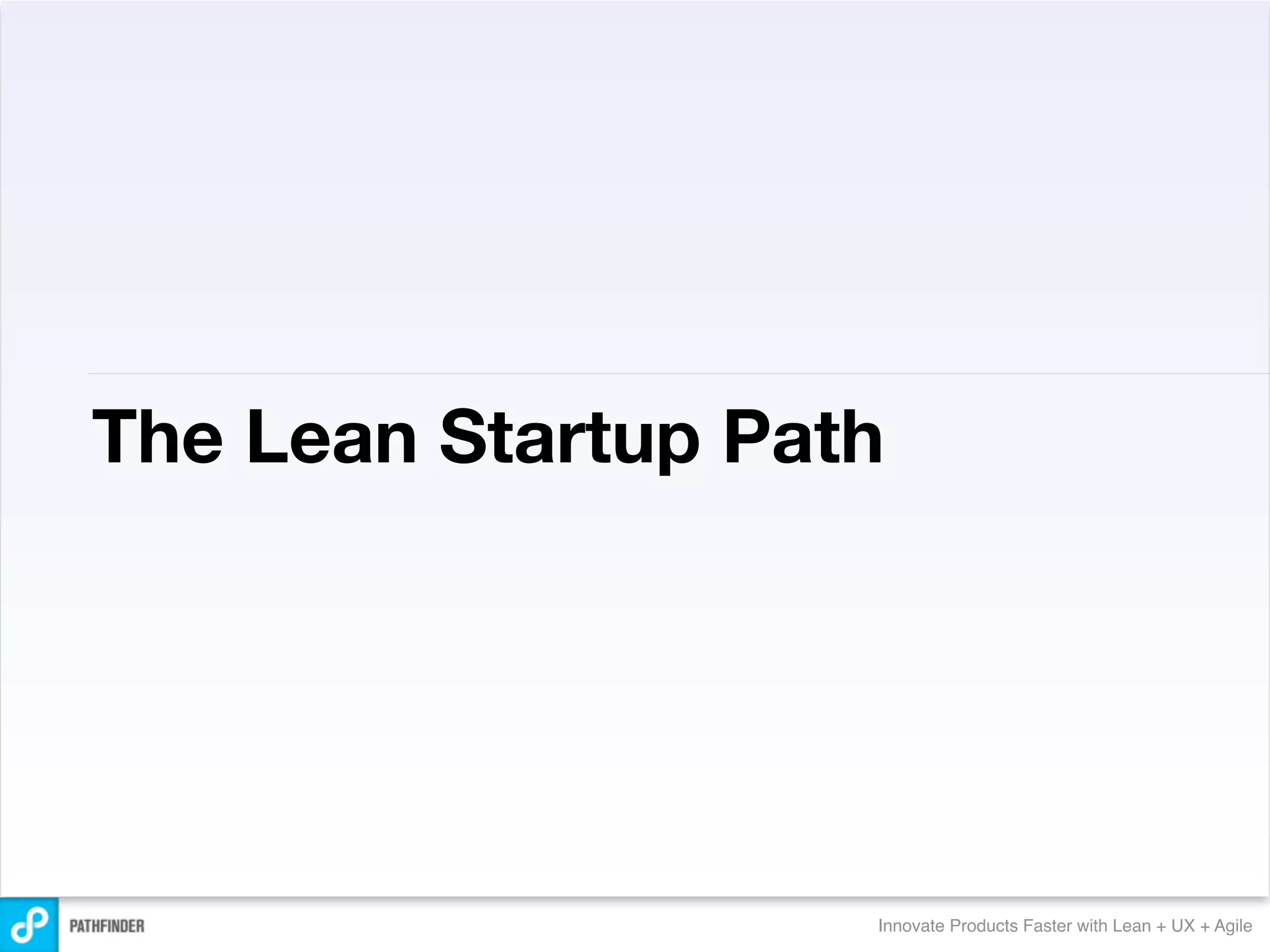 The Lean Startup Path




                    Innovate Products Faster with Lean + UX + Agile
 