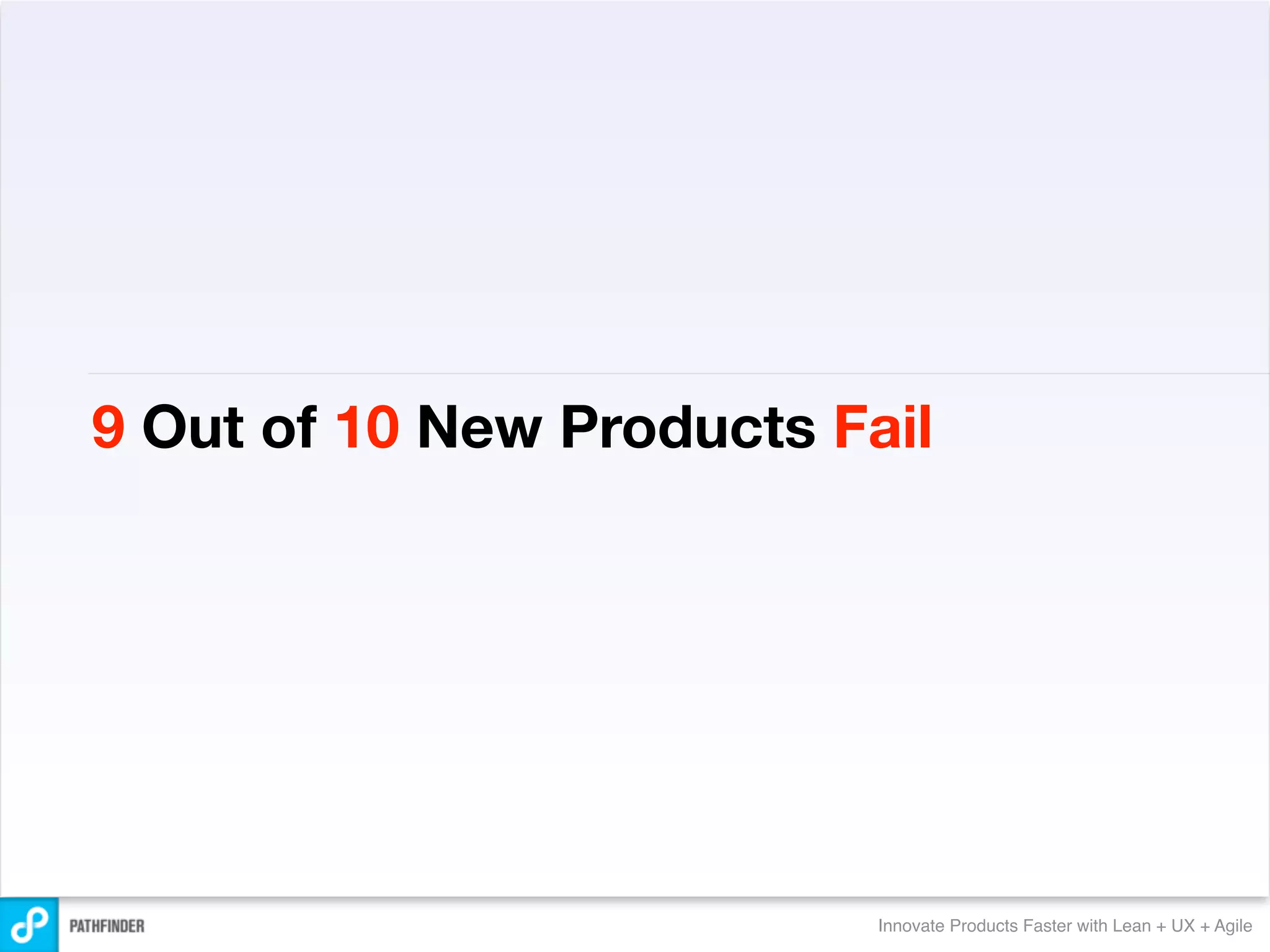 9 Out of 10 New Products Fail




                           Innovate Products Faster with Lean + UX + Agile
 