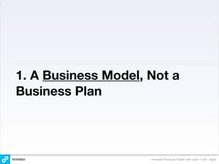 1. A Business Model, Not a
Business Plan




                     Innovate Products Faster with Lean + UX + Agile
 