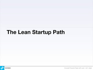 The Lean Startup Path




                    Innovate Products Faster with Lean + UX + Agile
 