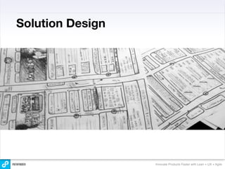 Solution Design




                  Innovate Products Faster with Lean + UX + Agile
 