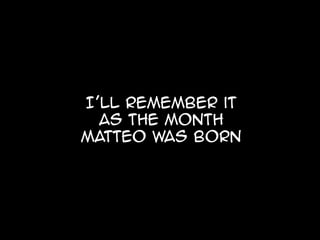 I’ll remember it
  as the month
matteo was born
 