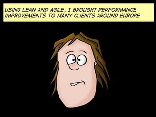 Using Lean and agile, I brought performance
improvements to many clients around Europe
 
