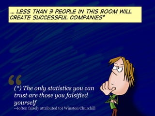 … less than 3 people in this room will
Create successful companies*




“(*) The only statistics you can
 trust are those you falsified
 yourself
 --(often falsely attributed to) Winston Churchill
 