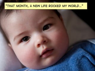 “that month, a new life rocked my world…”
 