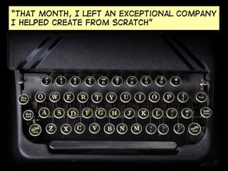 “that month, I left an exceptional company
I helped create from scratch”
 