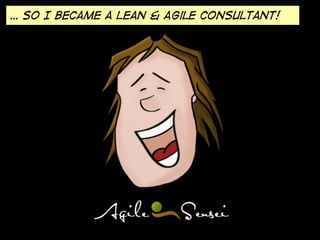 … so I became a Lean & Agile consultant!
 