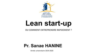 Lean start-up
OU COMMENT ENTREPRENDRE RAPIDEMENT ?
Pr. Sanae HANINE
Année universitaire 2019-2020
 
