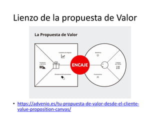 Lienzo de la propuesta de Valor
• https://advenio.es/tu-propuesta-de-valor-desde-el-cliente-
value-proposition-canvas/
 