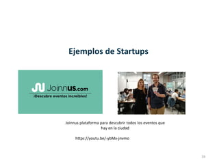 39
Ejemplos de Startups
Joinnus plataforma para descubrir todos los eventos que
hay en la ciudad
https://youtu.be/-ybMx-jnvmo
 