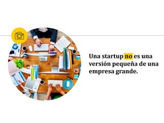 Una startup no es una
versión pequeña de una
empresa grande.
 
