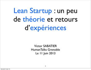 Lean Startup : un peu
de théorie et retours
d’expériences
Victor SABATIER
HumanTalks Grenoble
Le 11 Juin 2013
1
mercredi 12 juin 13
 