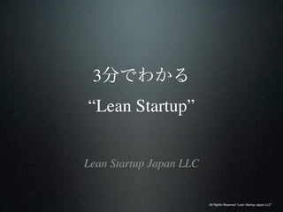 3
“Lean Startup”


Lean Startup Japan LLC


                         All Rights Reserved “Lean Startup Japan LLC”
 