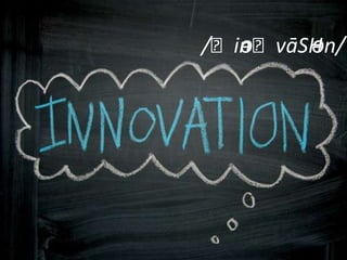 Innovation
What is innovation?
/ˌinəˌvāSHən/
 