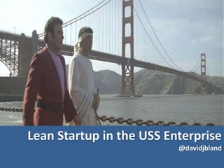 Lean Startup in the USS Enterprise
@davidjbland
 