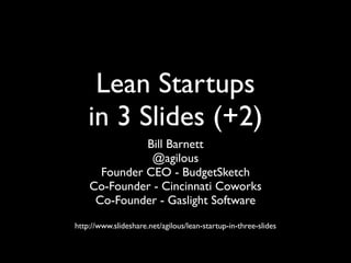 Lean Startups
    in 3 Slides (+2)
              Bill Barnett
               @agilous
      Founder CEO - BudgetSketch
    Co-Founder - Cincinnati Coworks
     Co-Founder - Gaslight Software
http://www.slideshare.net/agilous/lean-startup-in-three-slides
 