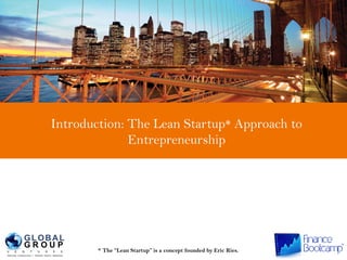 Introduction: The Lean Startup* Approach to 
Entrepreneurship 
* The “Lean Startup” is a concept founded by Eric Ries. 
 