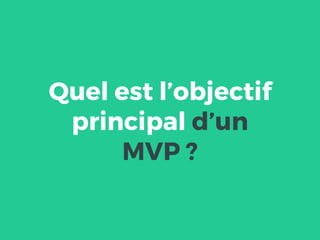 Quel est l’objectif
principal d’un
MVP ?
 