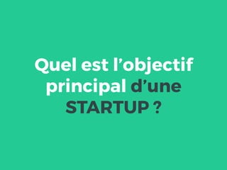 Quel est l’objectif
principal d’une
STARTUP ?
 