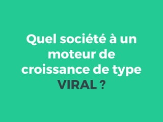 Quel société à un
moteur de
croissance de type
VIRAL ?
 