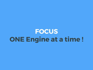 FOCUS
ONE Engine at a time !
 