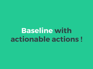 Baseline with
actionable actions !
 